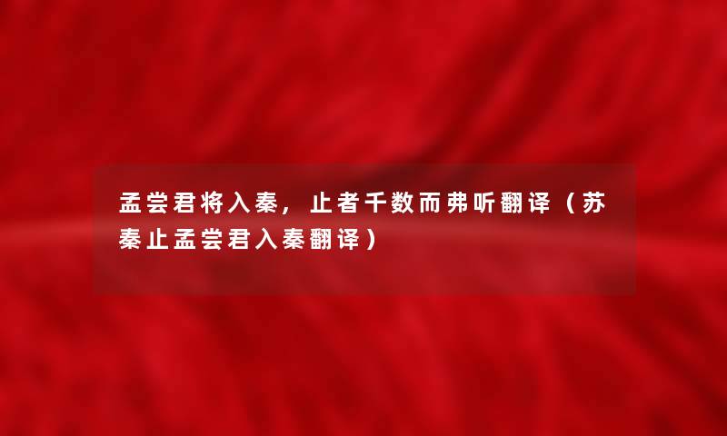 孟尝君将入秦,止者千数而弗听翻译（苏秦止孟尝君入秦翻译）