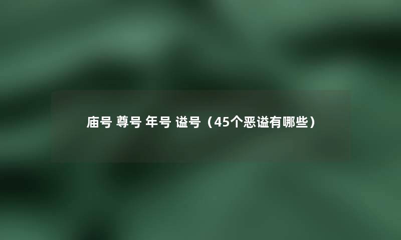 庙号 尊号 年号 谥号（45个恶谥有哪些）