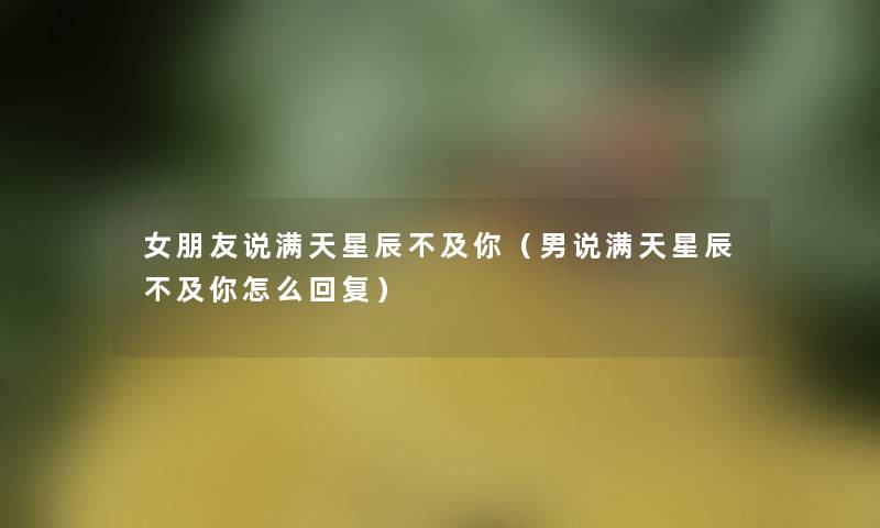 女朋友说满天星辰不及你（男说满天星辰不及你怎么回复）