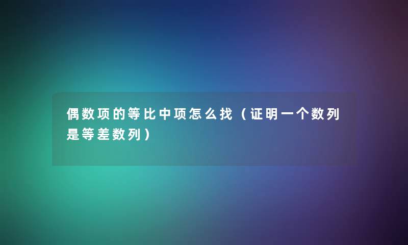 偶数项的等比中项怎么找（证明一个数列是等差数列）