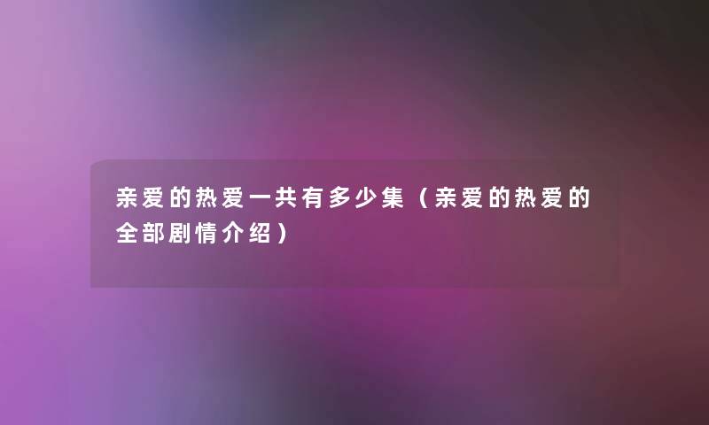 亲爱的热爱一共有多少集（亲爱的热爱的整理的剧情介绍）