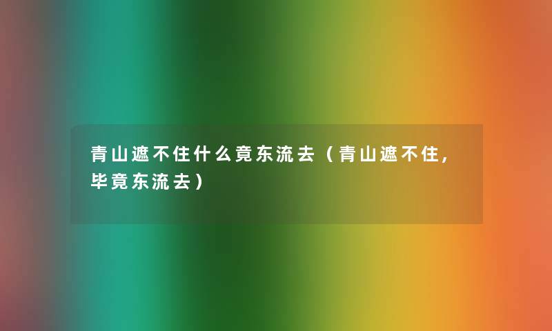 青山遮不住什么竟东流去（青山遮不住,毕竟东流去）