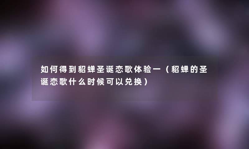 如何得到貂蝉圣诞恋歌体验一（貂蝉的圣诞恋歌什么时候可以兑换）