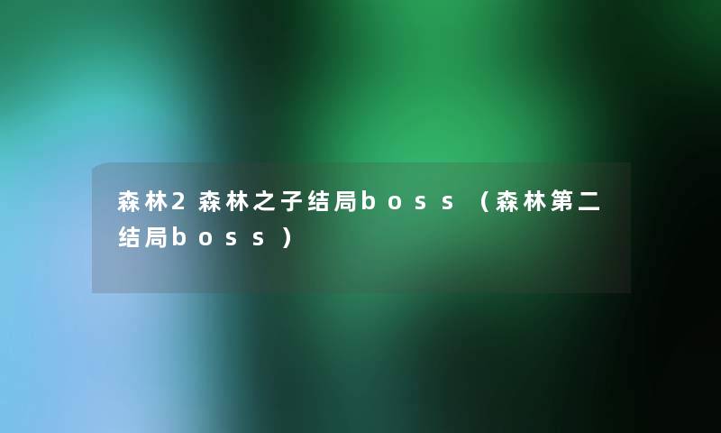 森林2森林之子结局boss（森林第二结局boss）