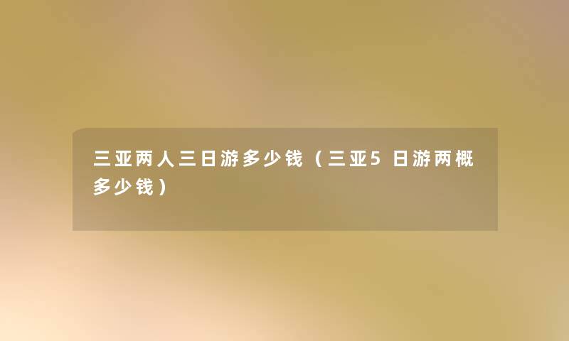 三亚两人三日游多少钱（三亚5日游两概多少钱）