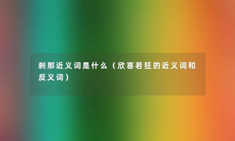 刹那近义词是什么（欣喜若狂的近义词和反义词）