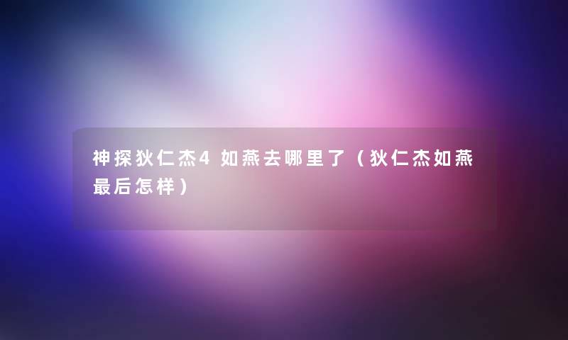 神探狄仁杰4如燕去哪里了（狄仁杰如燕后怎样）