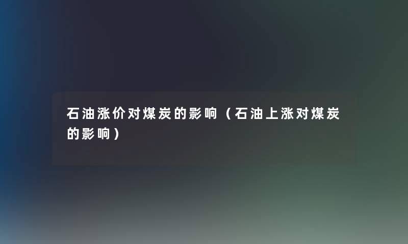 石油涨价对煤炭的影响（石油上涨对煤炭的影响）