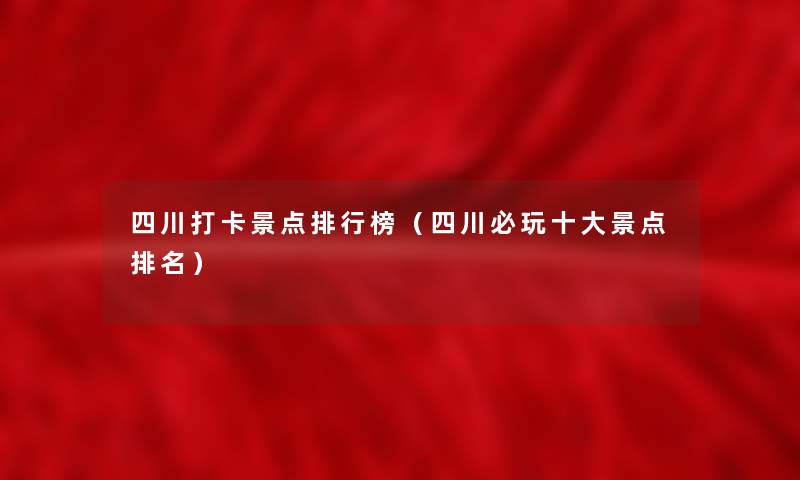 四川打卡景点整理榜（四川必玩一些景点推荐）