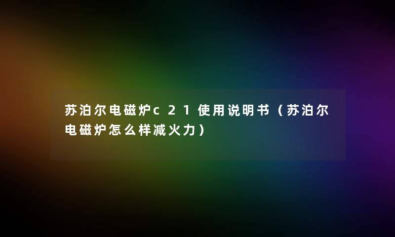 苏泊尔电磁炉c21使用说明书（苏泊尔电磁炉怎么样减火力）