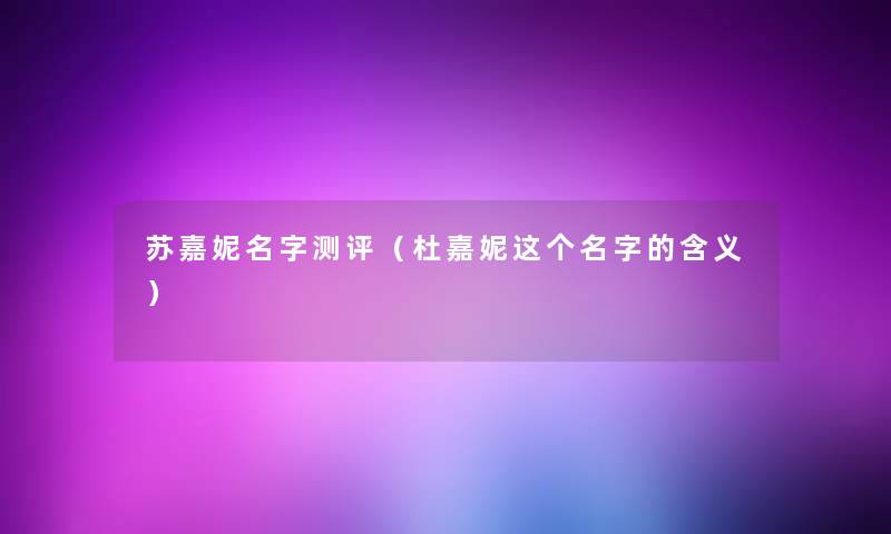 苏嘉妮名字测评（杜嘉妮这个名字的含义）