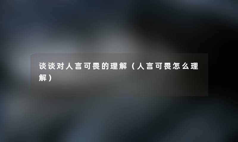 谈谈对人言可畏的理解（人言可畏怎么理解）