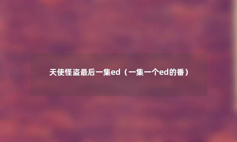 天使怪盗这里要说一集ed（一集一个ed的番）