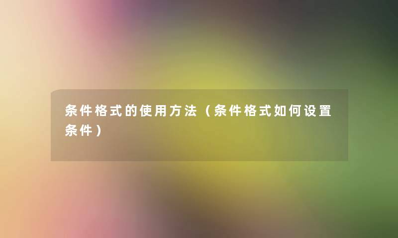 条件格式的使用方法（条件格式如何设置条件）