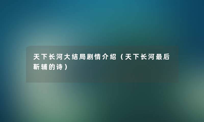 天下长河大结局剧情介绍（天下长河后靳辅的诗）