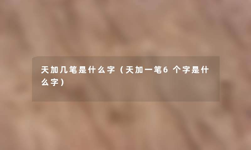 天加几笔是什么字（天加一笔6个字是什么字）