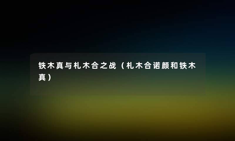 铁木真与札木合之战（札木合诺颜和铁木真）