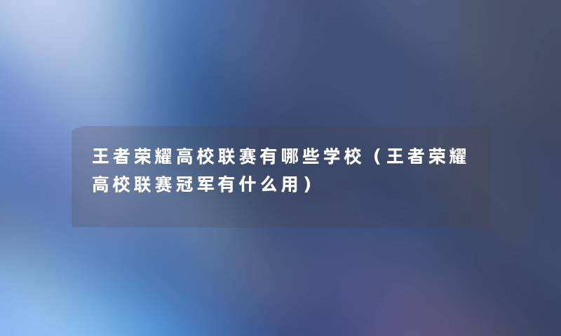 王者荣耀高校联赛有哪些学校（王者荣耀高校联赛冠军有什么用）