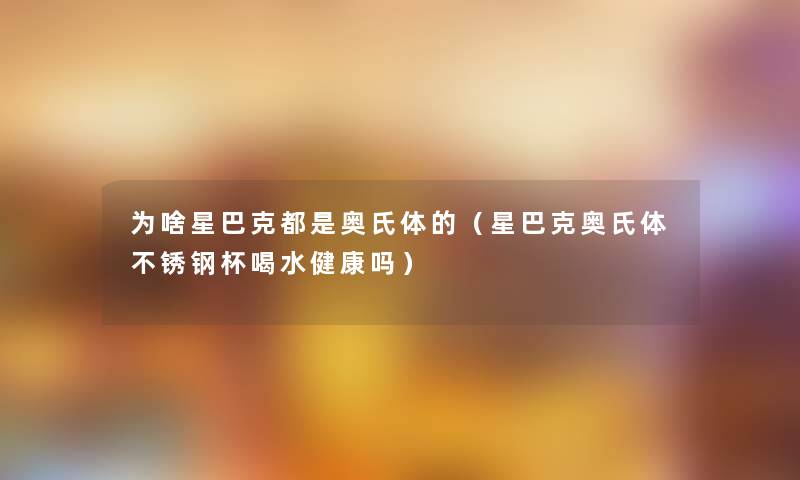 为啥星巴克都是奥氏体的（星巴克奥氏体不锈钢杯喝水健康吗）