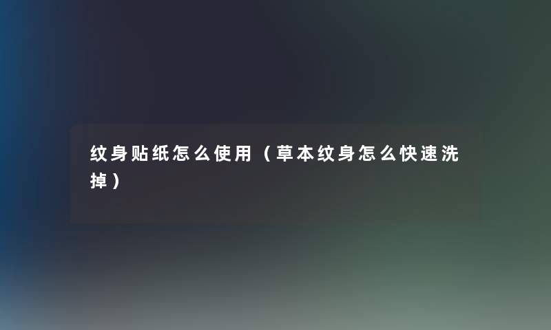 纹身贴纸怎么使用（草本纹身怎么快速洗掉）