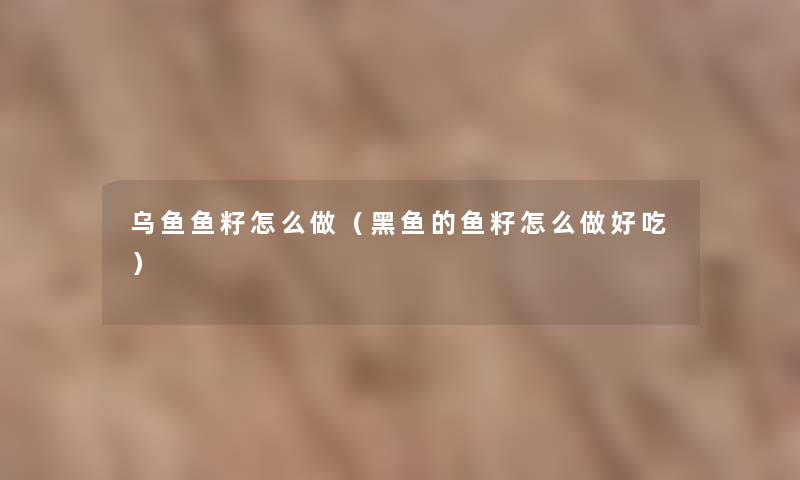 乌鱼鱼籽怎么做（黑鱼的鱼籽怎么做好吃）