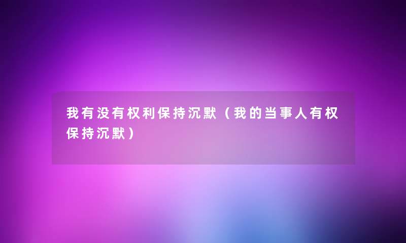 我有没有权利保持沉默（我的当事人有权保持沉默）