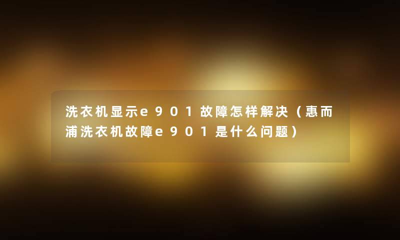 洗衣机显示e901故障怎样解决（惠而浦洗衣机故障e901是什么问题）