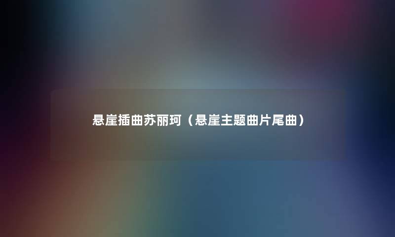 悬崖插曲苏丽珂（悬崖主题曲片尾曲）