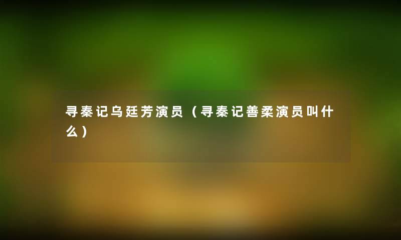 寻秦记乌廷芳演员（寻秦记善柔演员叫什么）