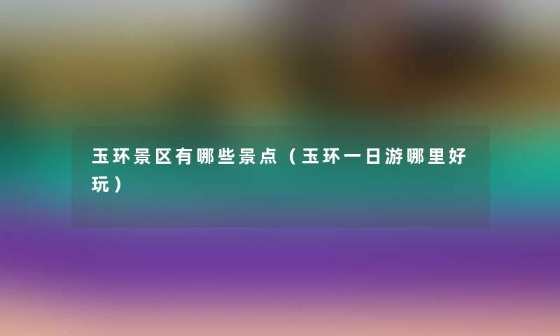 玉环景区有哪些景点（玉环一日游哪里好玩）