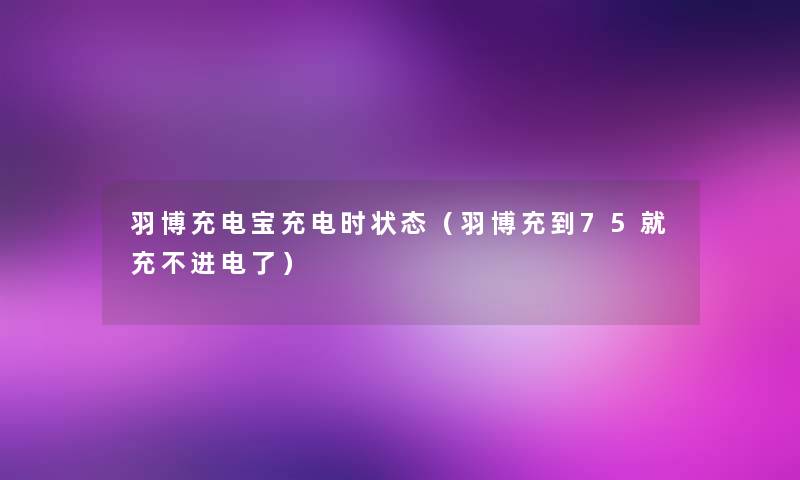 羽博充电宝充电时状态（羽博充到75就充不进电了）