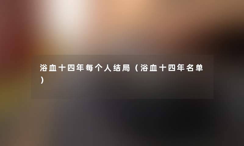 浴血十四年每个人结局（浴血十四年名单）