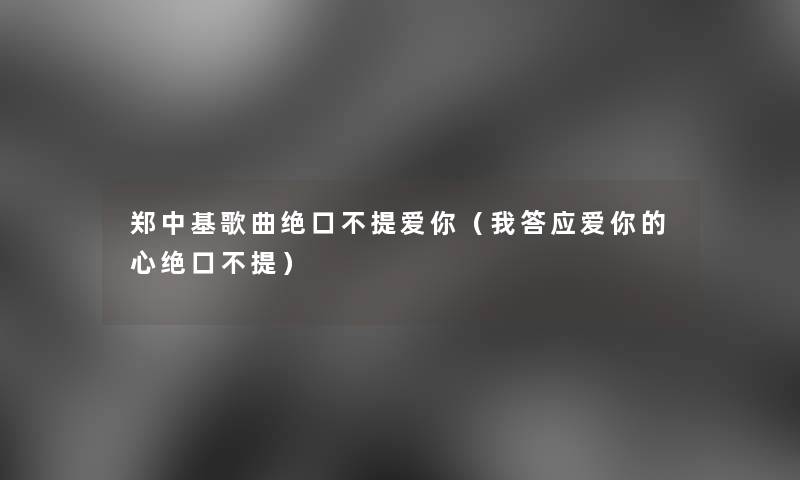 郑中基歌曲绝口不提爱你（我答应爱你的心绝口不提）