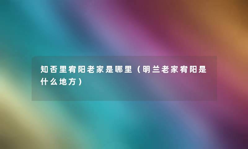 知否里宥阳老家是哪里（明兰老家宥阳是什么地方）