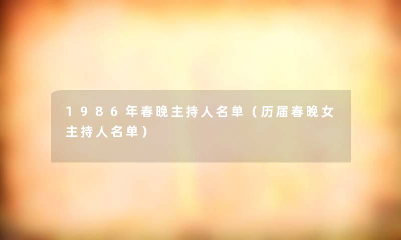 1986年春晚主持人名单（历届春晚女主持人名单）