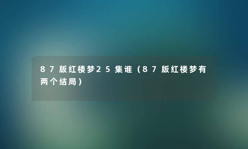 87版红楼梦25集谁（87版红楼梦有两个结局）