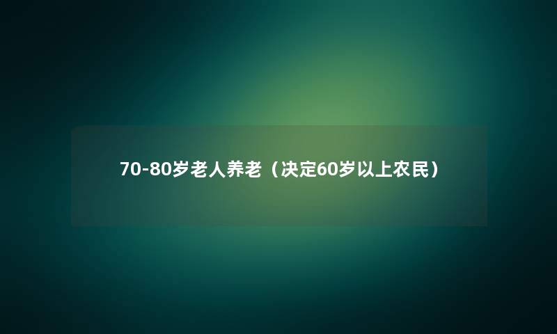 70-80岁老人养老（决定60岁以上农民）