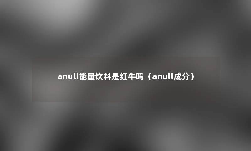 anull能量饮料是红牛吗（anull成分）