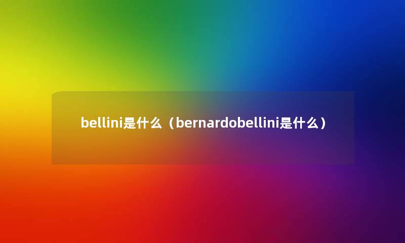 bellini是什么（bernardobellini是什么）