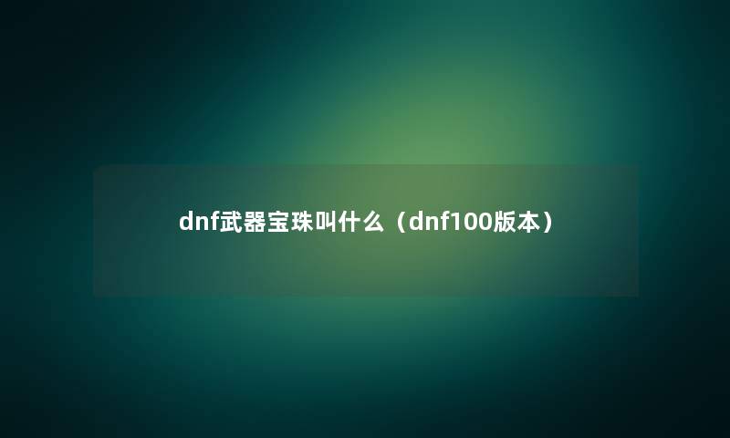 dnf武器宝珠叫什么（dnf100版本）