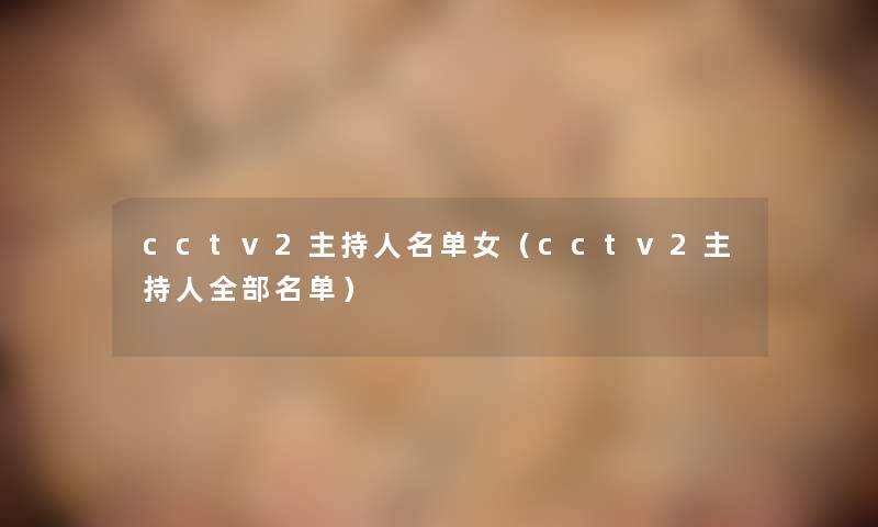 cctv2主持人名单女（cctv2主持人整理的名单）