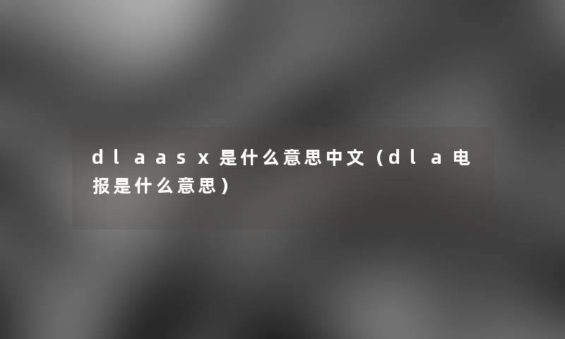 dlaasx是什么意思中文（dla电报是什么意思）