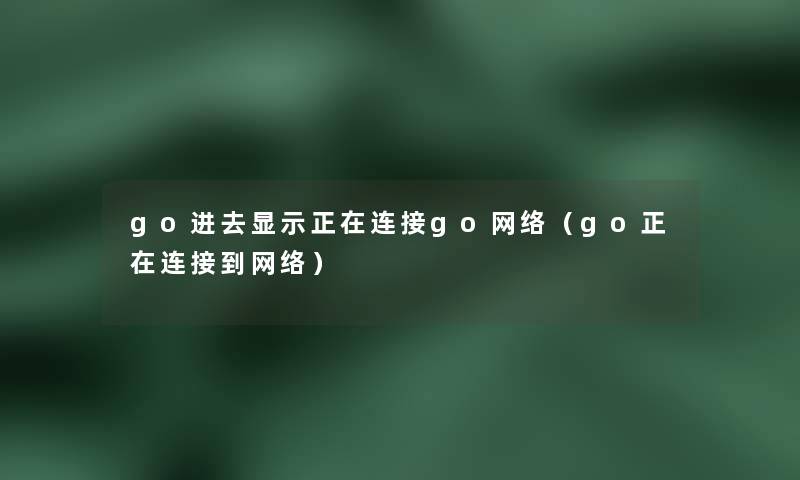 go进去显示正在连接go网络（go正在连接到网络）