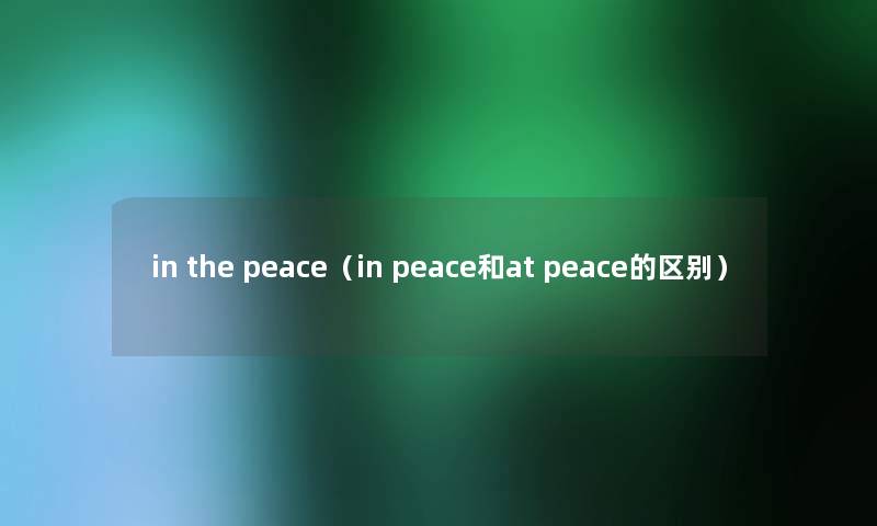 in the peace（in peace和at peace的区别）