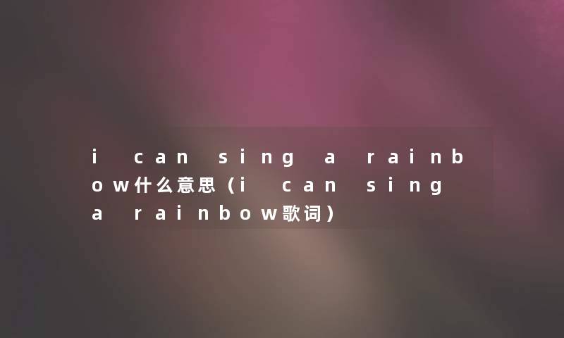 i can sing a rainbow什么意思（i can sing a rainbow歌词）