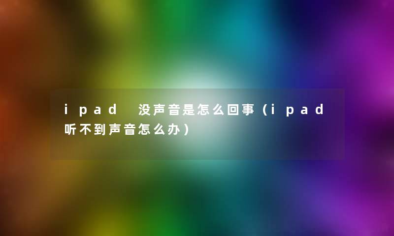 ipad 没声音是怎么回事（ipad听不到声音怎么办）