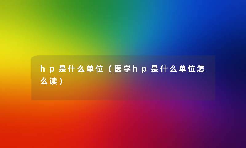 hp是什么单位（医学hp是什么单位怎么读）