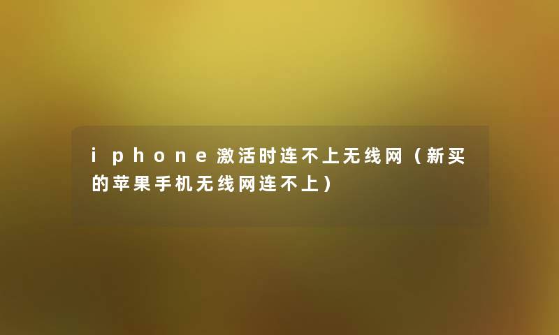 iphone激活时连不上无线网（新买的苹果手机无线网连不上）