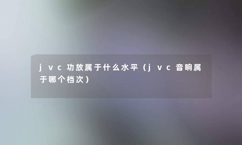 jvc功放属于什么水平（jvc音响属于哪个档次）