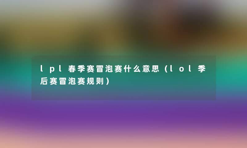 lpl春季赛冒泡赛什么意思（lol季后赛冒泡赛规则）